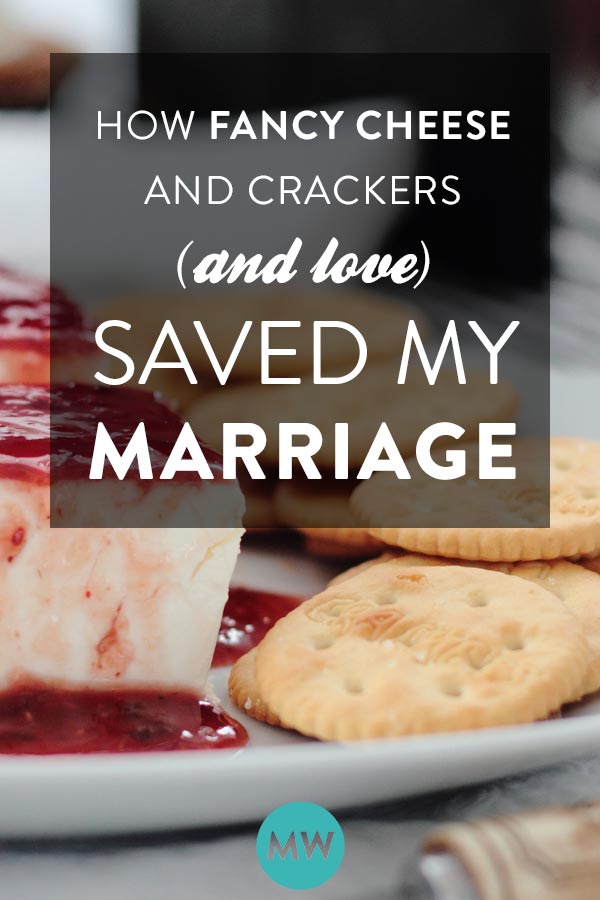 How fancy cheese and crackers (and love) saved my marriage